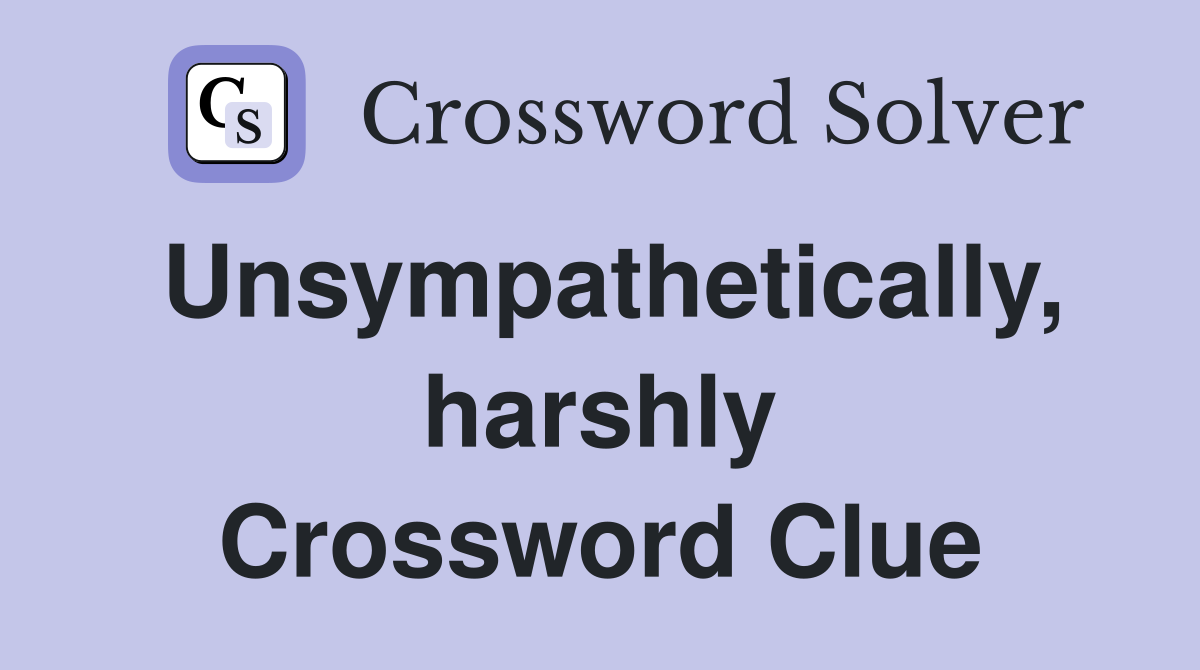Unsympathetically, harshly Crossword Clue