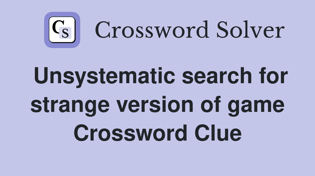 Unsystematic search for strange version of game Crossword Clue