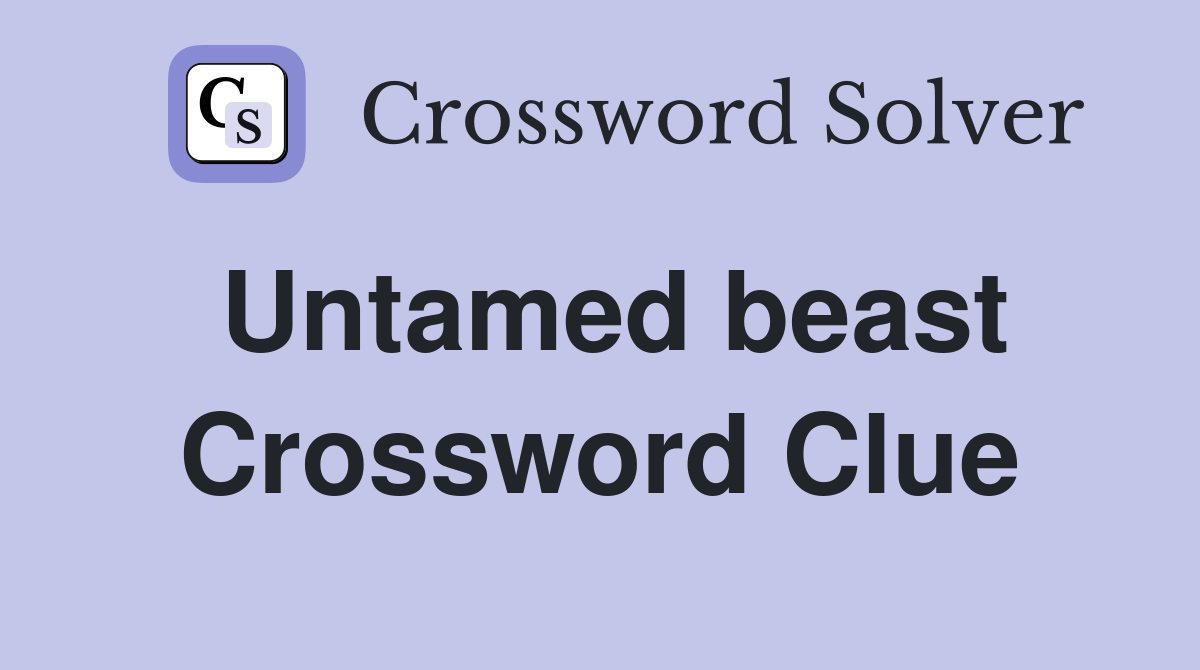 Untamed beast Crossword Clue