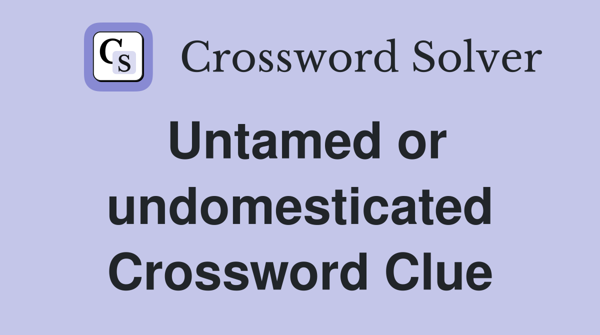 Untamed or undomesticated Crossword Clue