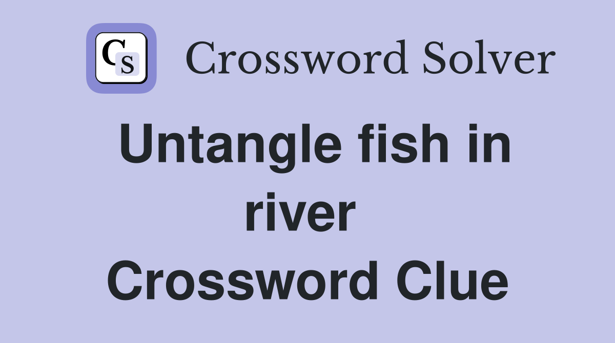 Untangle fish in river  Crossword Clue