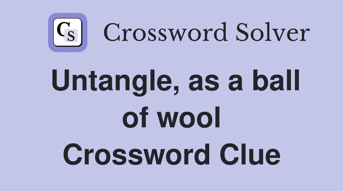 Untangle, as a ball of wool Crossword Clue
