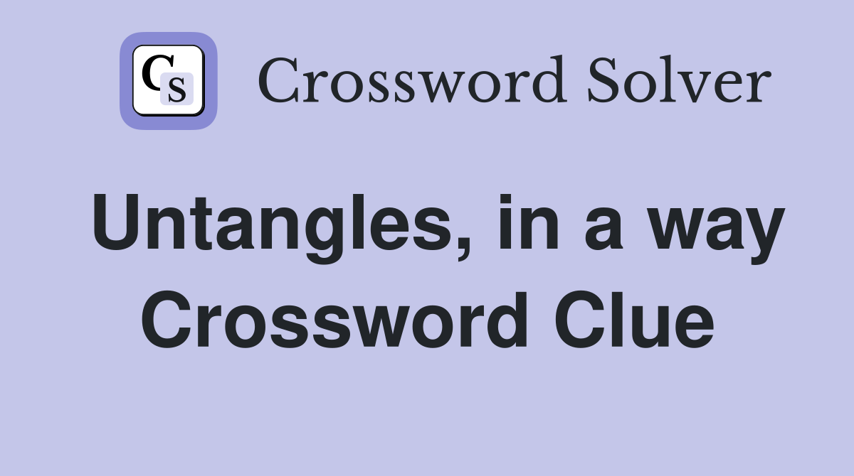 Untangles, in a way Crossword Clue