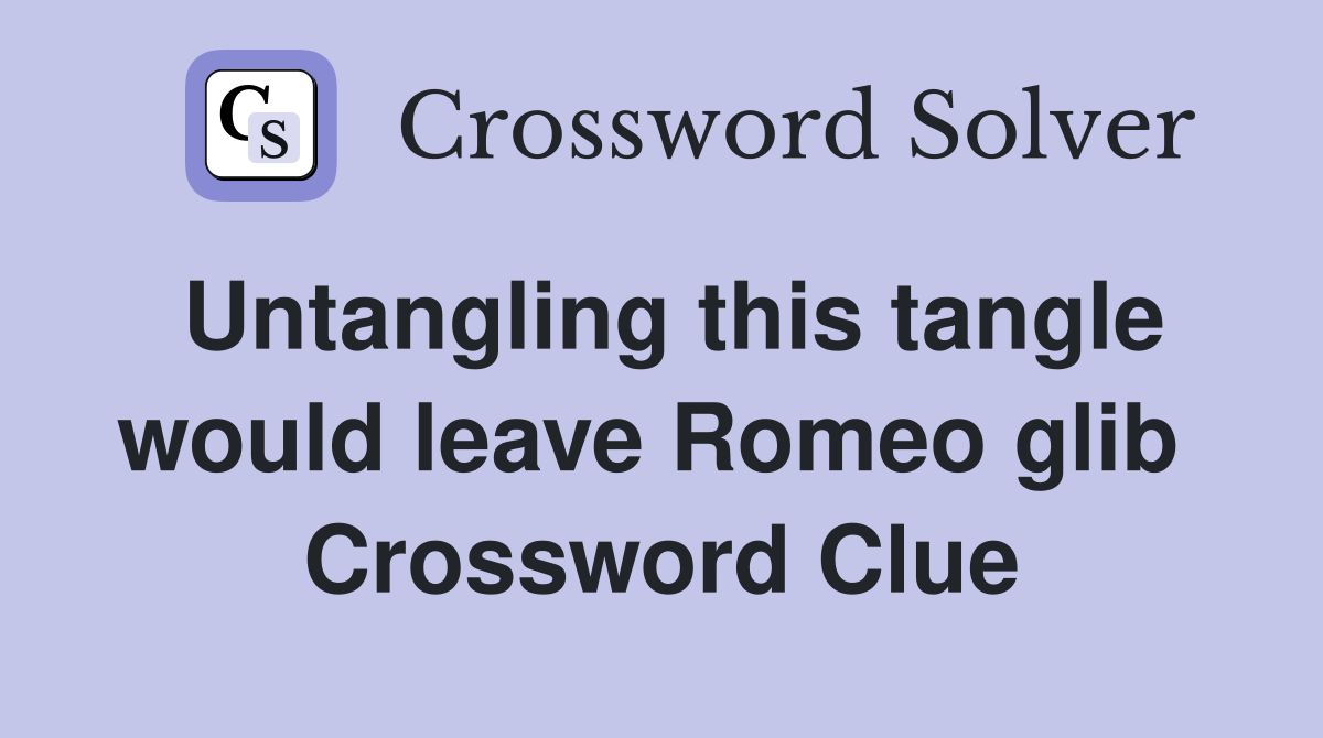 Untangling this tangle would leave Romeo glib  Crossword Clue