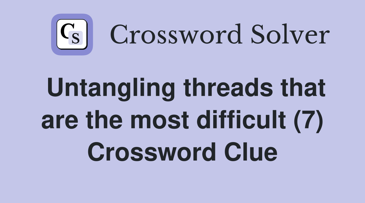 Untangling threads that are the most difficult (7) Crossword Clue