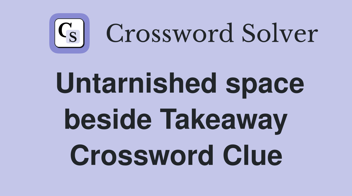 Untarnished space beside Takeaway Crossword Clue