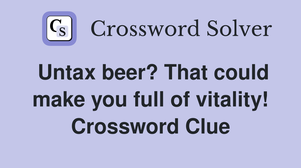 Untax beer? That could make you full of vitality! Crossword Clue