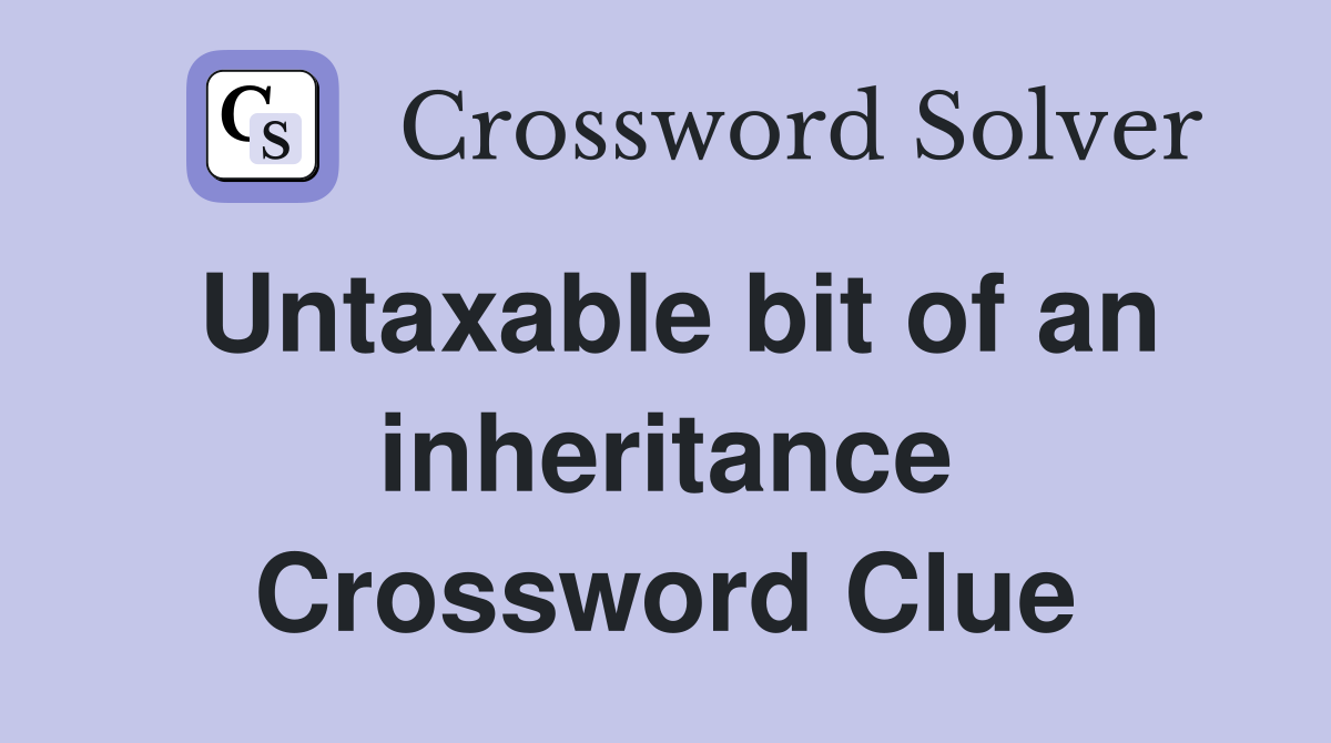 Untaxable bit of an inheritance Crossword Clue
