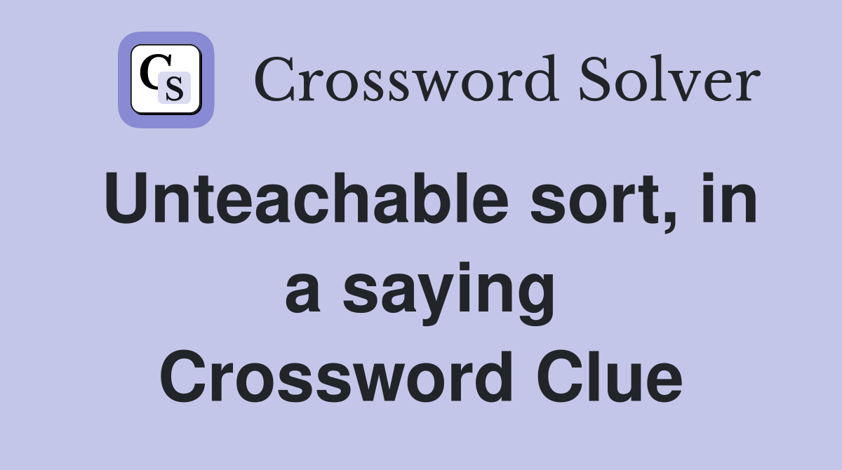 Unteachable sort, in a saying Crossword Clue