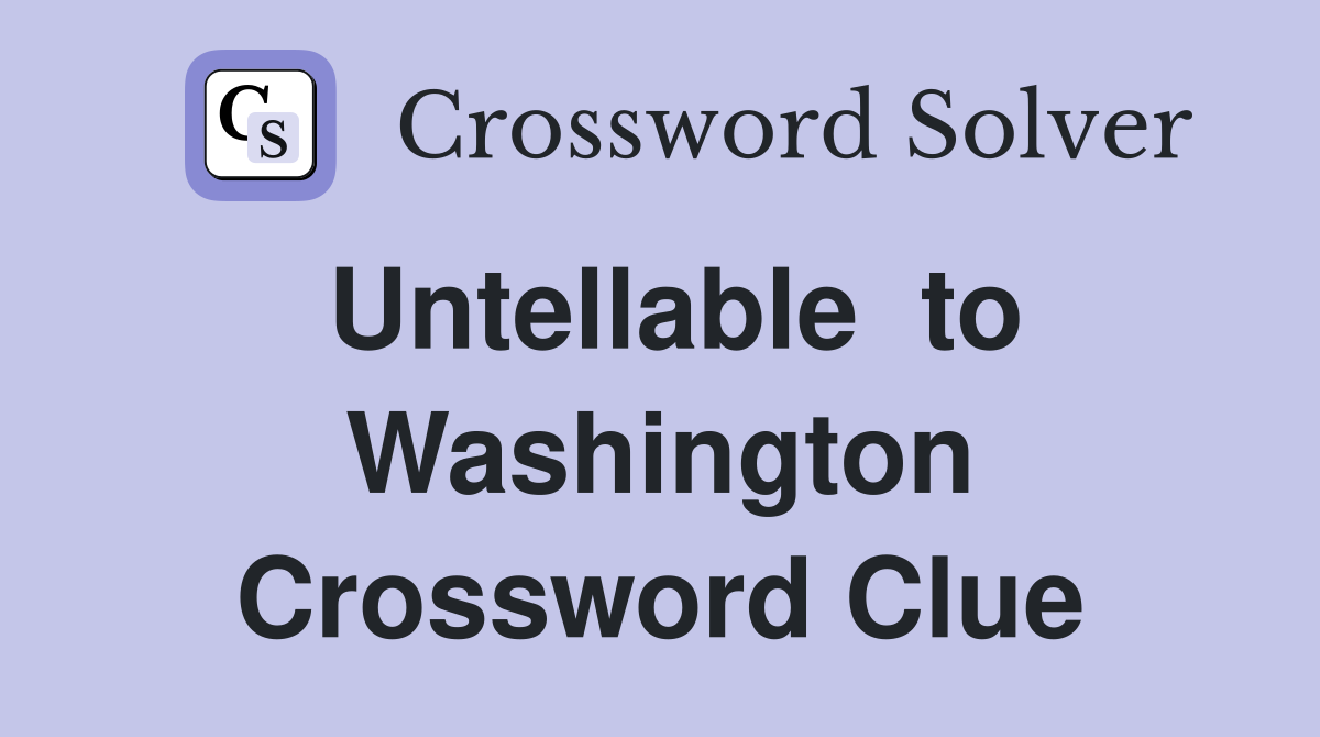 Untellable  to Washington Crossword Clue