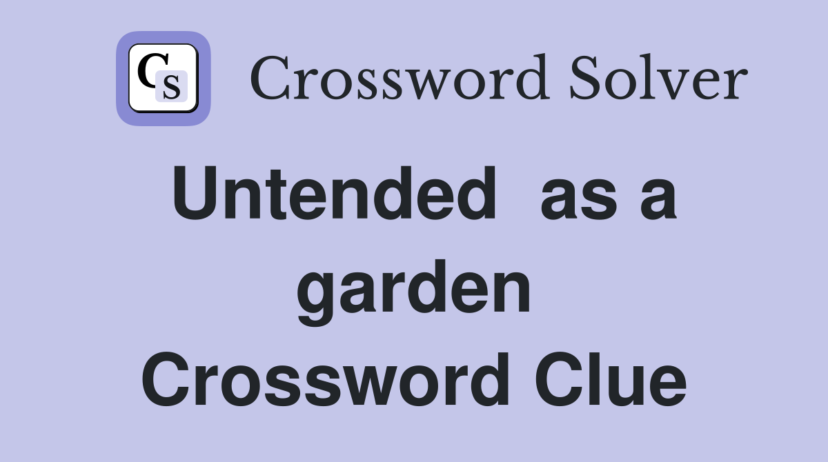 Untended  as a garden Crossword Clue