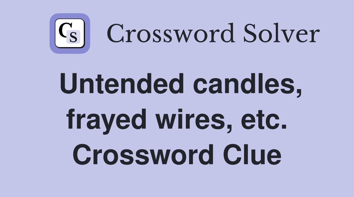 Untended candles, frayed wires, etc. Crossword Clue