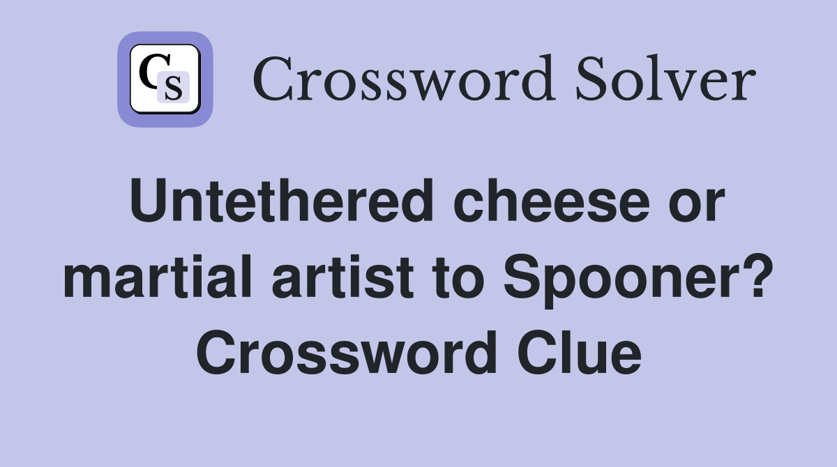 Untethered cheese or martial artist to Spooner? Crossword Clue