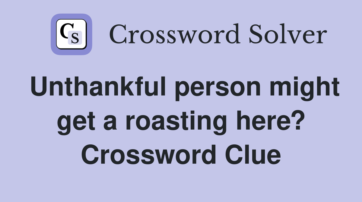 Unthankful person might get a roasting here? Crossword Clue