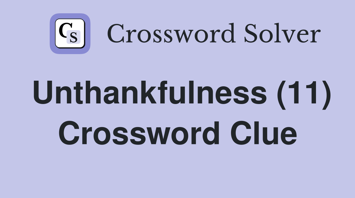 Unthankfulness (11) Crossword Clue