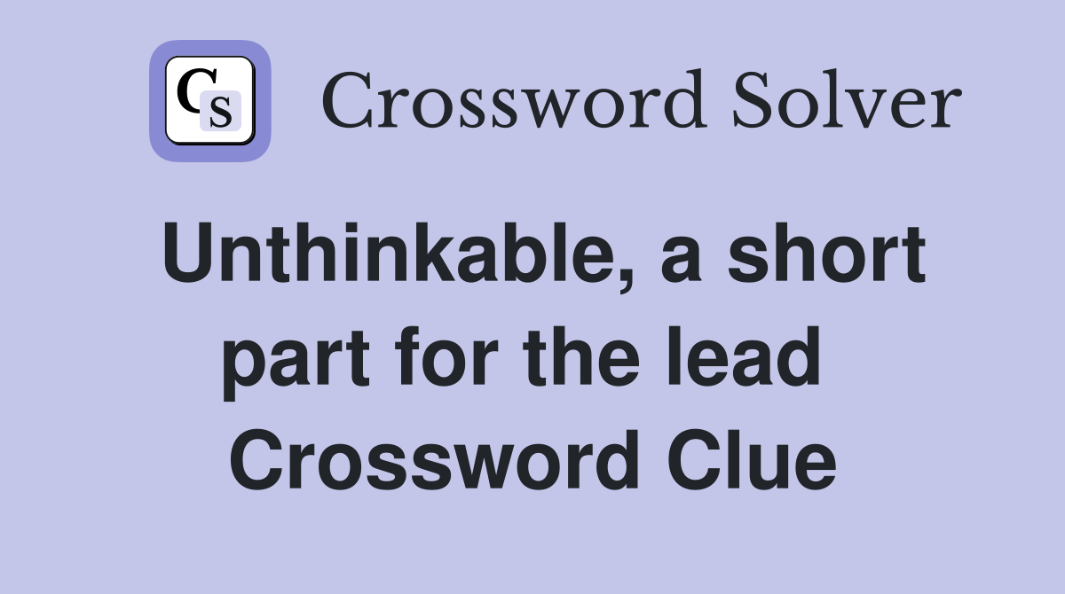 Unthinkable, a short part for the lead  Crossword Clue