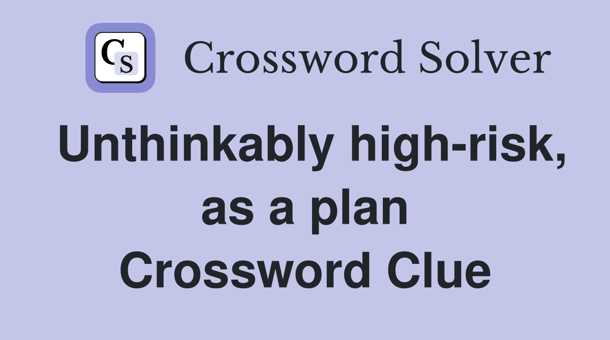 Unthinkably high-risk, as a plan Crossword Clue