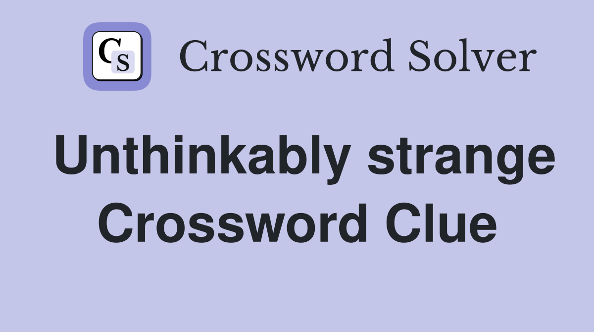 Unthinkably strange Crossword Clue