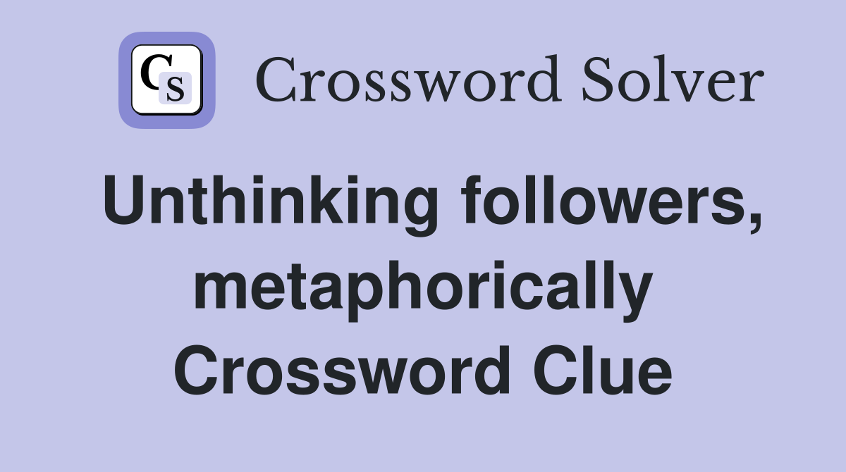 Unthinking followers, metaphorically Crossword Clue