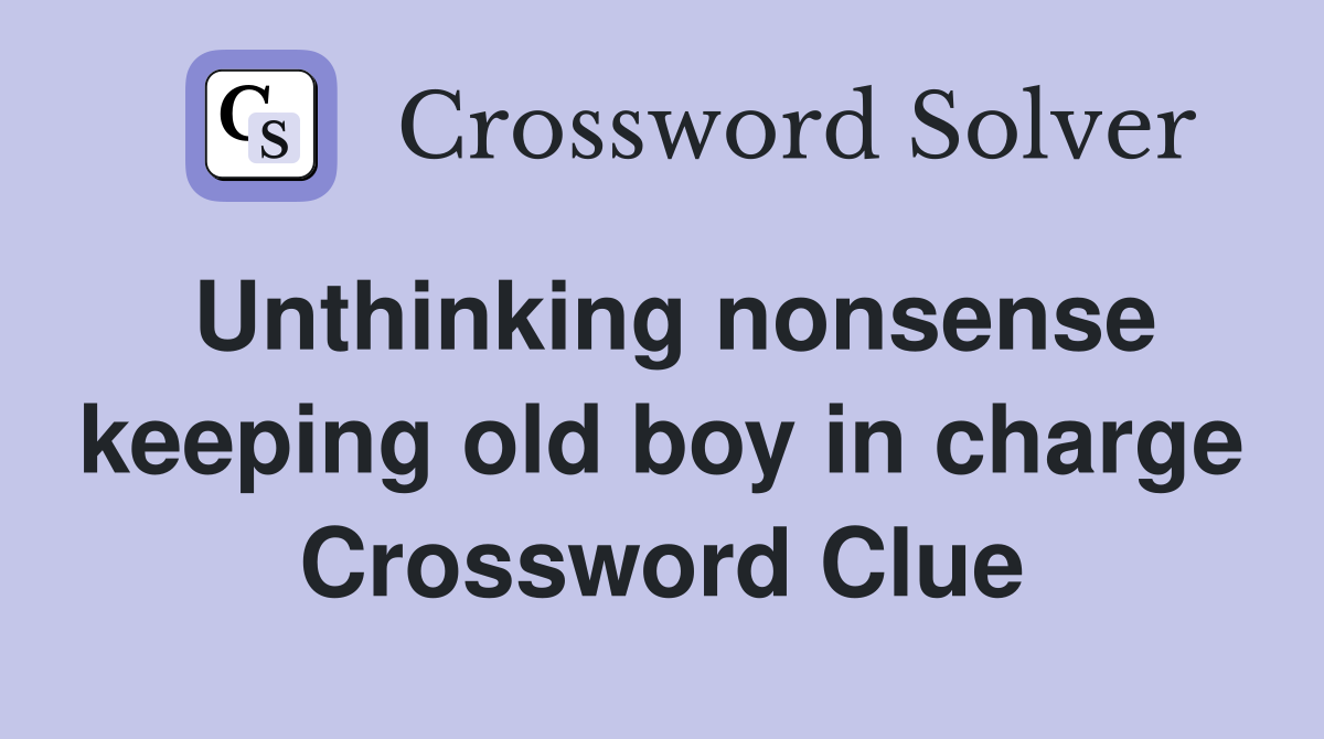 Unthinking nonsense keeping old boy in charge Crossword Clue