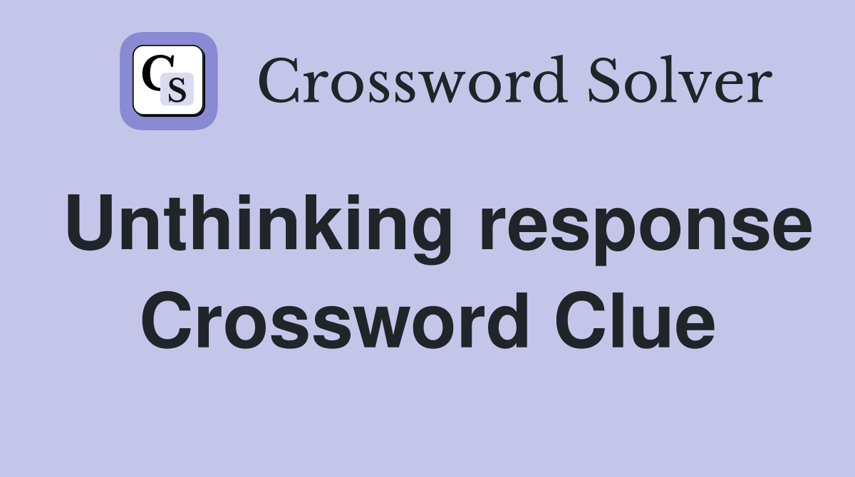 Unthinking response Crossword Clue