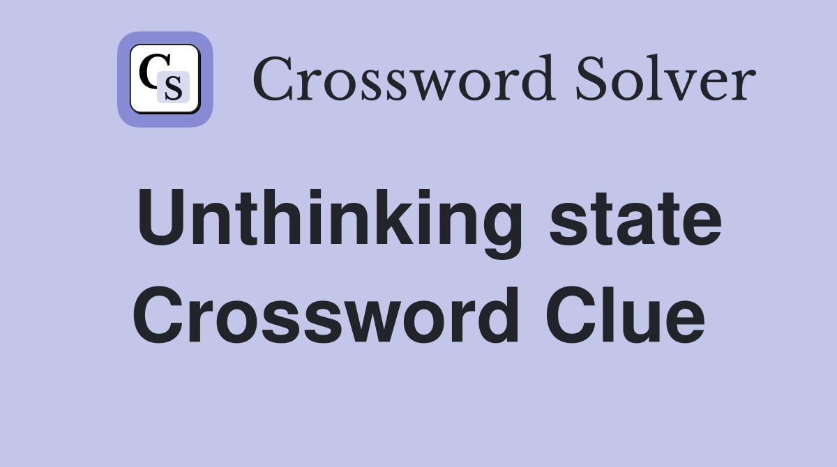 Unthinking state Crossword Clue