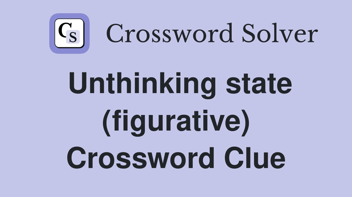 Unthinking state (figurative) Crossword Clue