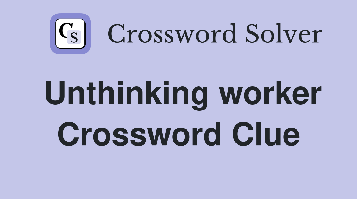 Unthinking worker Crossword Clue