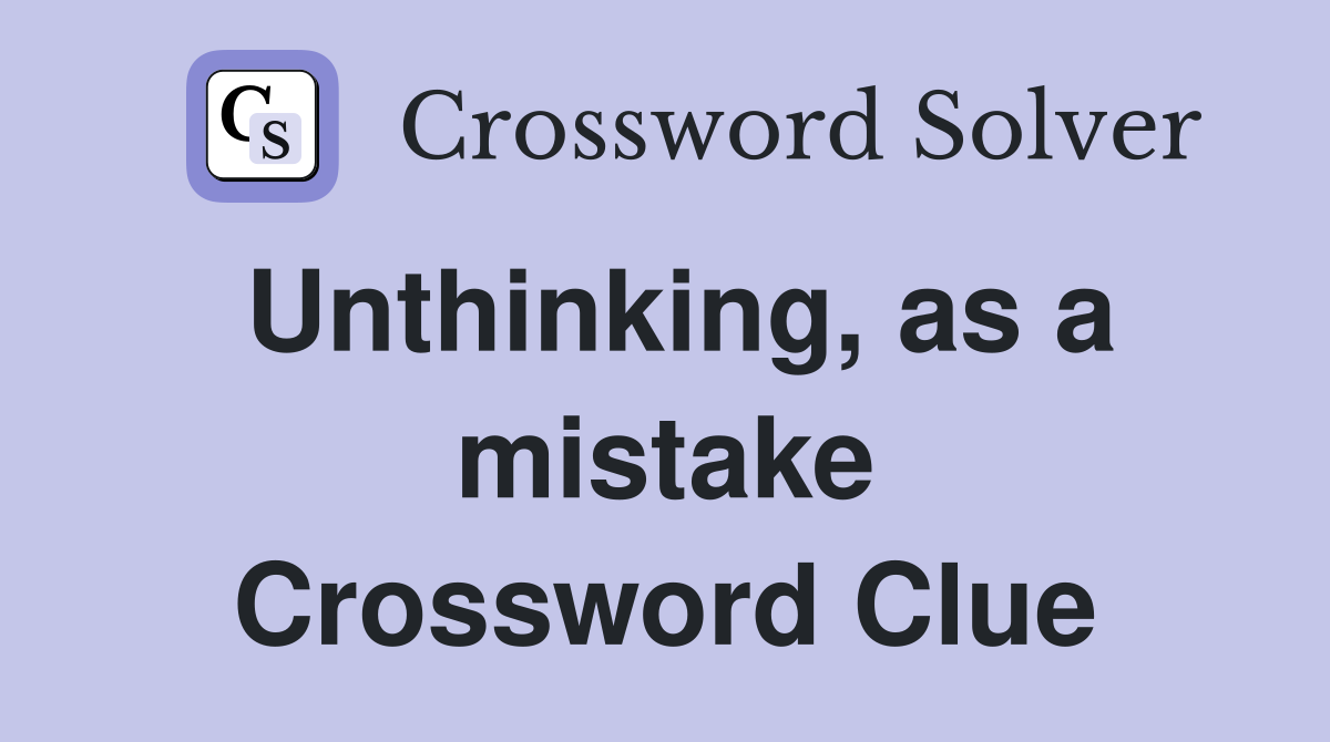Unthinking, as a mistake Crossword Clue