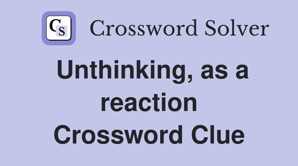 Unthinking, as a reaction Crossword Clue