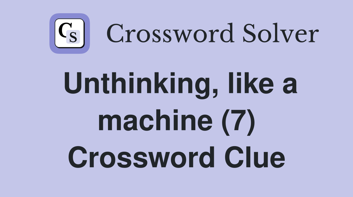 Unthinking, like a machine (7) Crossword Clue