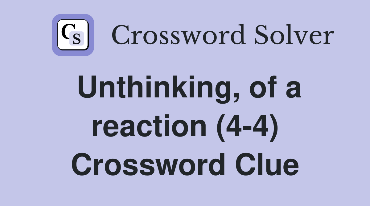 Unthinking, of a reaction (4-4) Crossword Clue