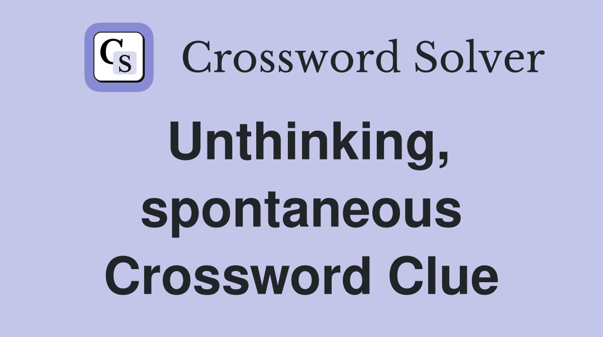 Unthinking, spontaneous Crossword Clue
