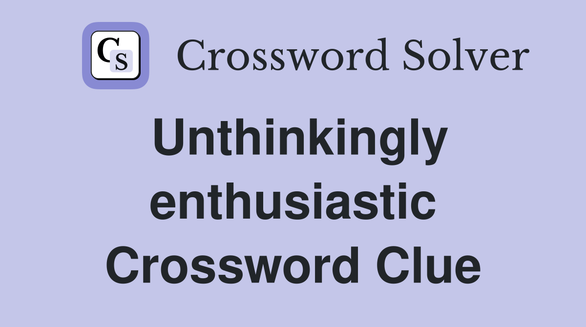 Unthinkingly enthusiastic Crossword Clue