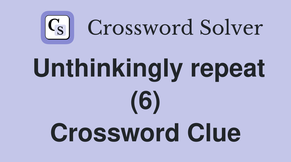 Unthinkingly repeat (6) Crossword Clue