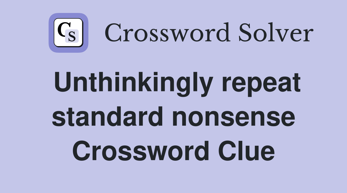 Unthinkingly repeat standard nonsense Crossword Clue