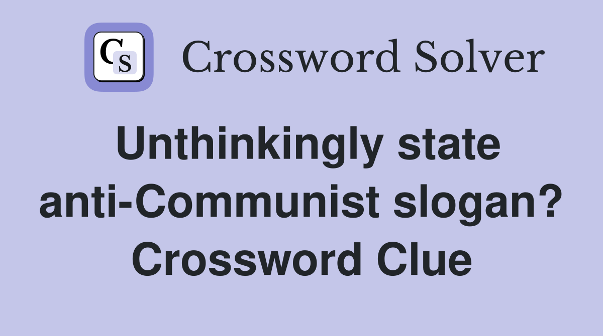 Unthinkingly state anti-Communist slogan? Crossword Clue