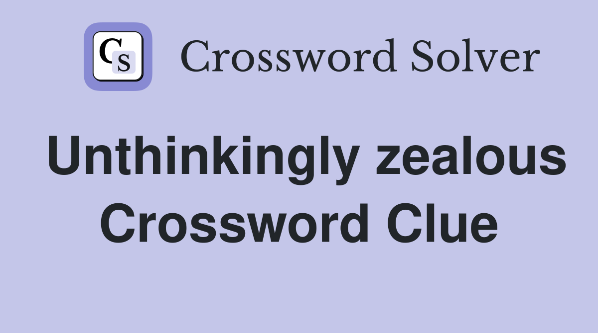 Unthinkingly zealous Crossword Clue
