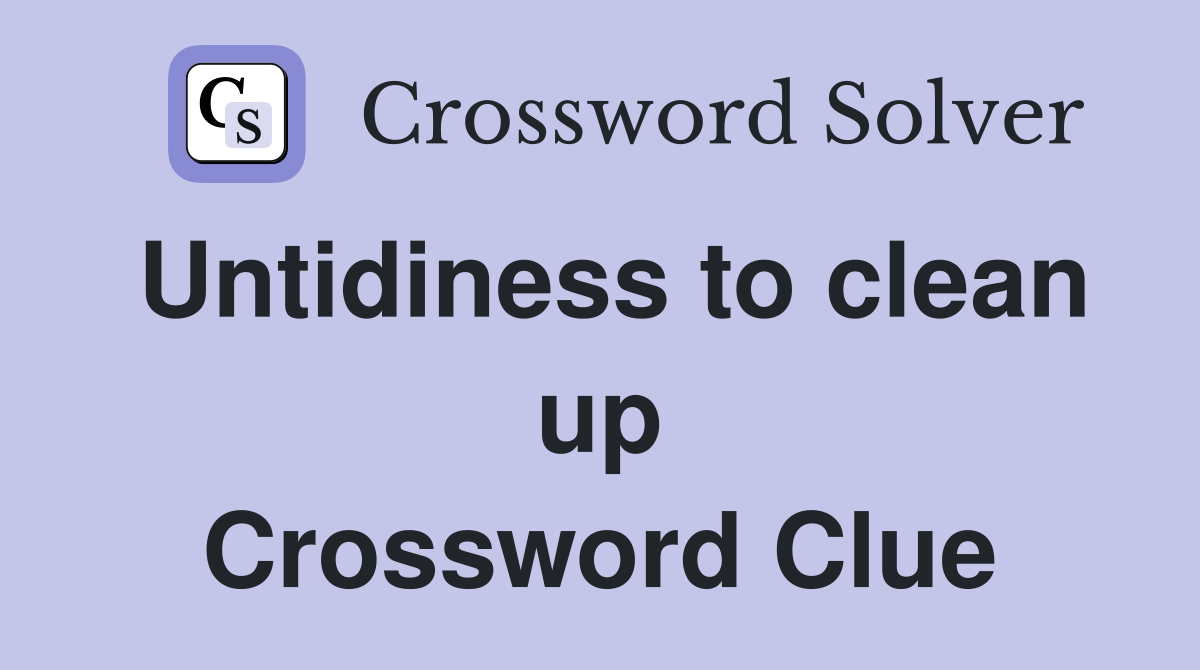 Untidiness to clean up Crossword Clue