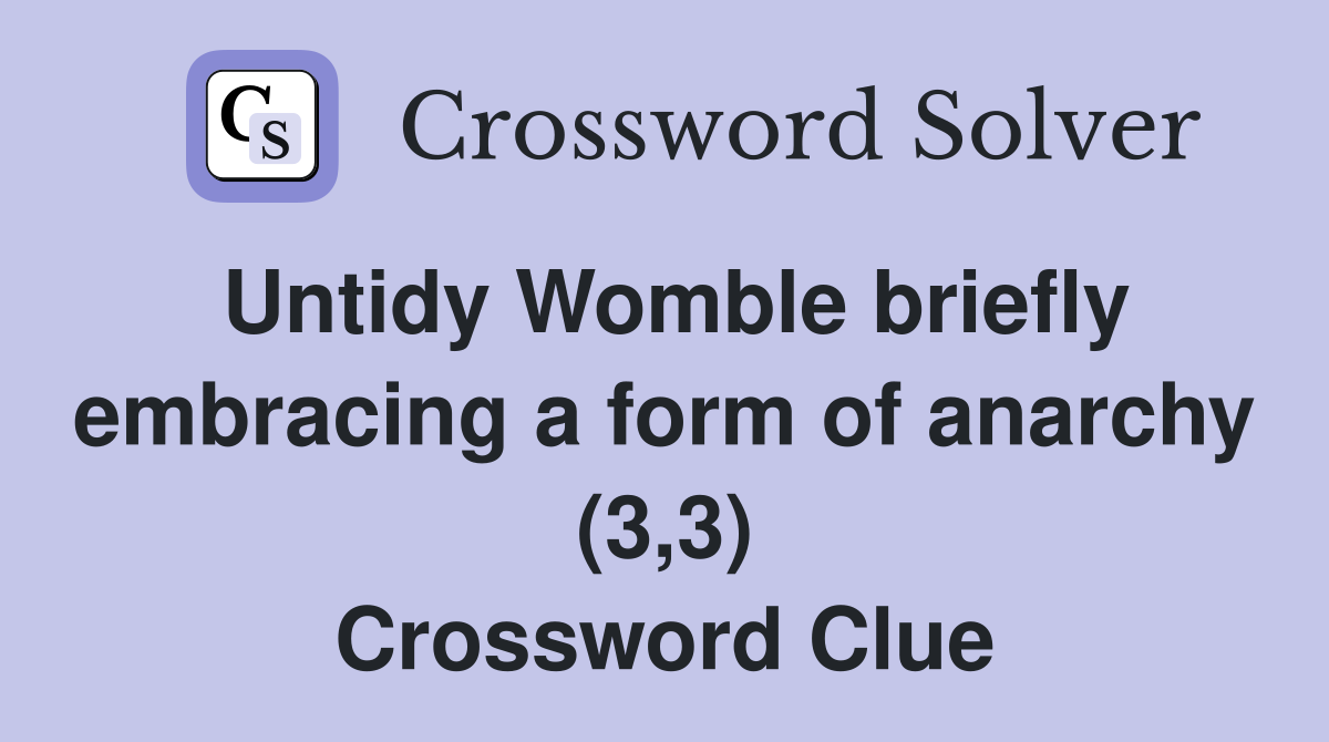 Untidy Womble briefly embracing a form of anarchy (3,3) Crossword Clue