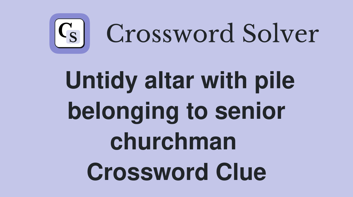Untidy altar with pile belonging to senior churchman  Crossword Clue
