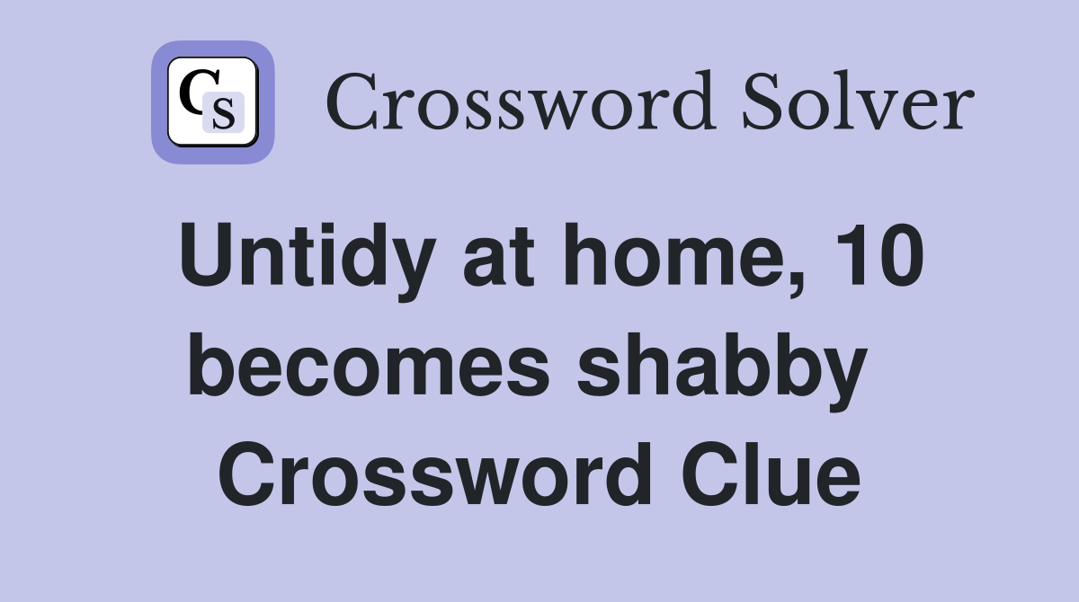 Untidy at home, 10 becomes shabby  Crossword Clue