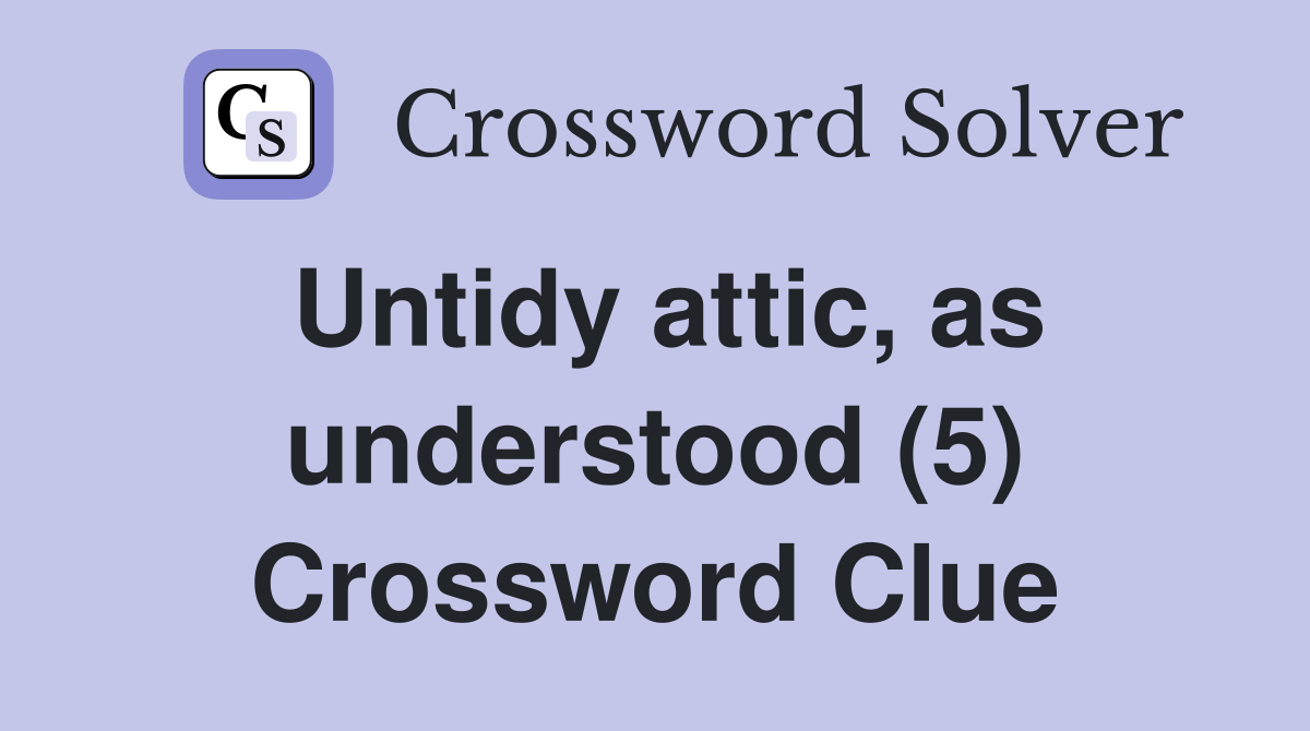 Untidy attic, as understood (5) Crossword Clue