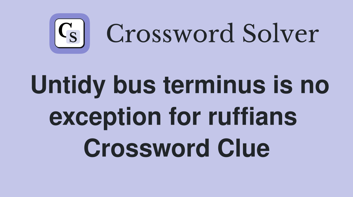Untidy bus terminus is no exception for ruffians  Crossword Clue