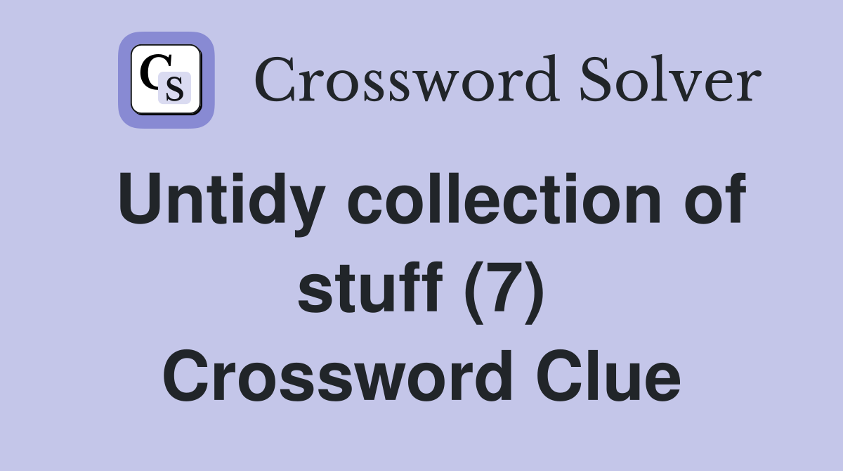 Untidy collection of stuff (7) Crossword Clue