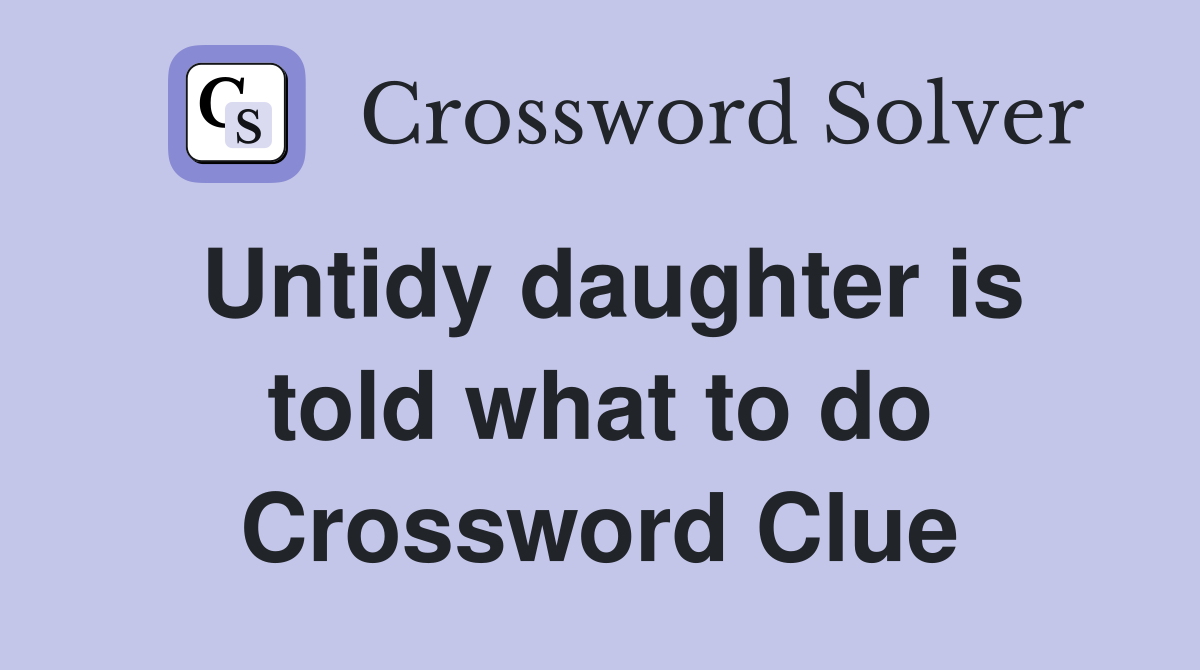 Untidy daughter is told what to do Crossword Clue