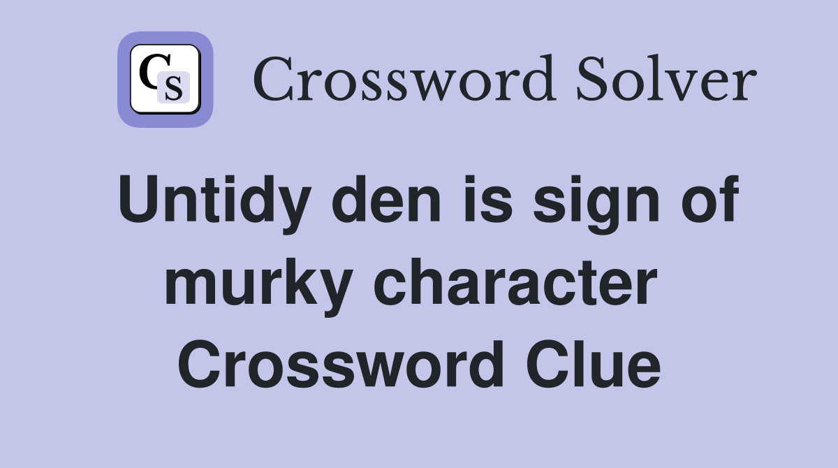 Untidy den is sign of murky character  Crossword Clue
