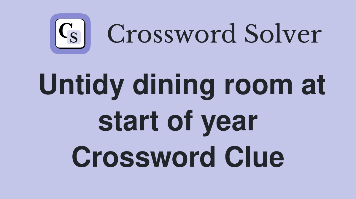 Untidy dining room at start of year Crossword Clue