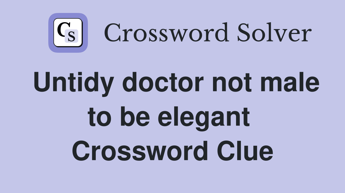 Untidy doctor not male to be elegant  Crossword Clue