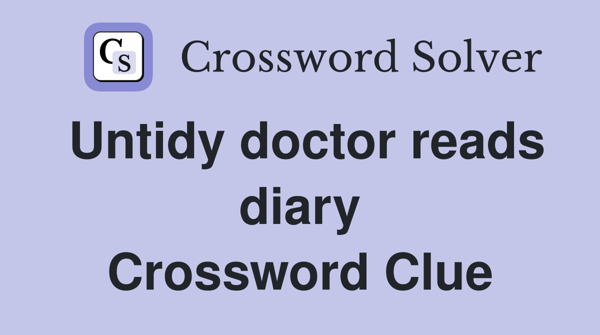 Untidy doctor reads diary Crossword Clue